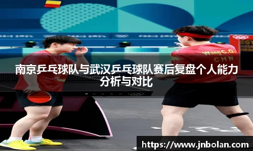 南京乒乓球队与武汉乒乓球队赛后复盘个人能力分析与对比