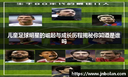 儿童足球明星的崛起与成长历程揭秘你知道是谁吗