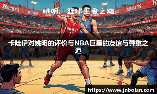 卡哇伊对姚明的评价与NBA巨星的友谊与尊重之道