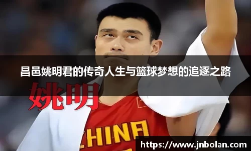 昌邑姚明君的传奇人生与篮球梦想的追逐之路