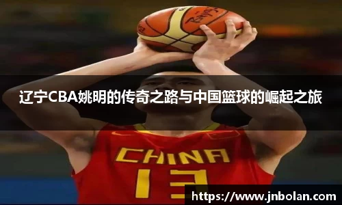 辽宁CBA姚明的传奇之路与中国篮球的崛起之旅