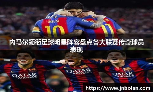 内马尔领衔足球明星阵容盘点各大联赛传奇球员表现