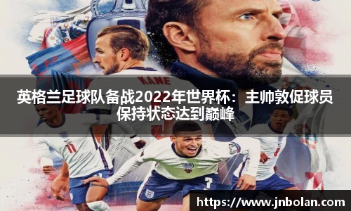 英格兰足球队备战2022年世界杯：主帅敦促球员保持状态达到巅峰