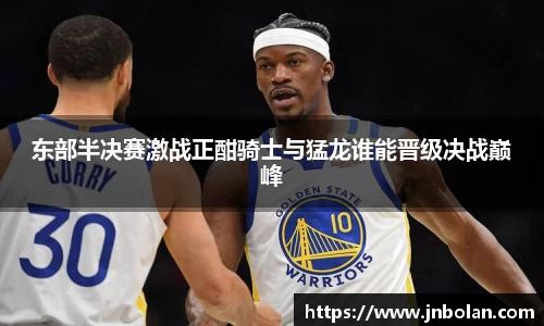东部半决赛激战正酣骑士与猛龙谁能晋级决战巅峰