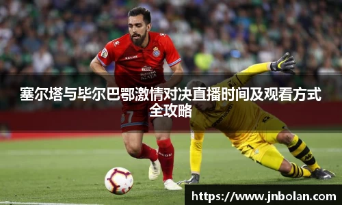 塞尔塔与毕尔巴鄂激情对决直播时间及观看方式全攻略