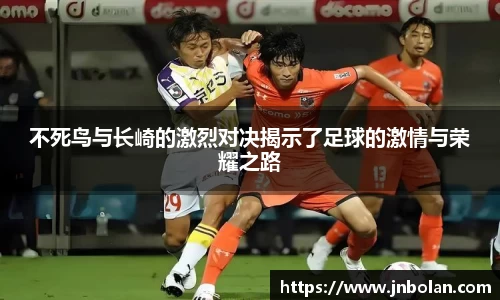 不死鸟与长崎的激烈对决揭示了足球的激情与荣耀之路